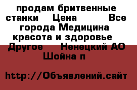  продам бритвенные станки  › Цена ­ 400 - Все города Медицина, красота и здоровье » Другое   . Ненецкий АО,Шойна п.